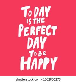 Today is the perfect day to be happy. Vector hand drawn illustration with cartoon lettering. Good as a sticker, video blog cover, social media message, gift cart, t shirt print design.
