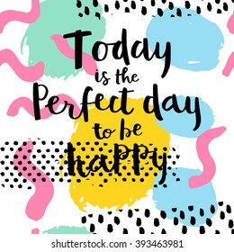 Today is the perfect day to be happy. Hand drawing ink lettering vector, calligraphy poster. Modern brush calligraphy. Abstract  pattern in Memphis style. Retro design in 80s, 90s with ink texture.