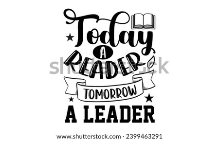 Today A Reader Tomorrow A Leader- Book Love t- shirt design, Hand drawn vintage hand lettering, for Cutting Machine, Silhouette Cameo, Cricut, Isolated on white background.