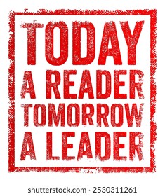 Today a reader, tomorrow a leader - implies that reading and gaining knowledge today can lead to leadership and success in the future, text concept stamp