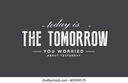Today is the tomorrow you worried about yesterday. life quote