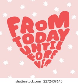 From today until forever.Slogan t-shirt design. Heart lettering vector illustration.