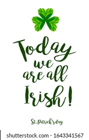 Today we are all Irish. Quote with clover leave. Vector illustration for St. Patrick's Day decorations, posters, cards, t shirts, pubs. Shamrock festival symbol. 