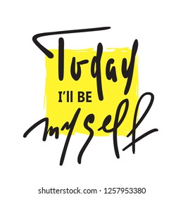 Today I will be myself - inspire and motivational quote. Hand drawn beautiful lettering. Print for inspirational poster, t-shirt, bag, cups, card, flyer, sticker, badge. Elegant calligraphy sign