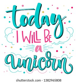 Today I Will be a Unicorn hand drawn isolated colorful lettering text and modern callygraphy with dots, clouds, stars decor. Blue, pink, gold foil texture. Cards, prints, poster, t-shirt design.