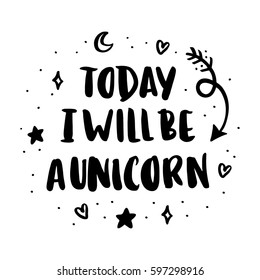 Today i will be a unicorn. The inscription hand-drawing of ink on a white background. It can be used for website design, article, phone case, poster, t-shirt, mug etc.