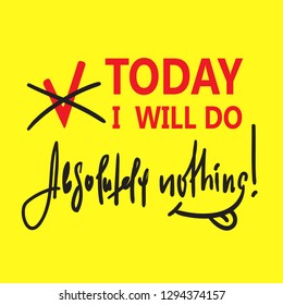 Today I will do absolutely nothing - funny inspire and motivational quote. Hand drawn beautiful lettering.Print for inspirational poster, t-shirt, bag, cups, card, flyer, sticker, badge. Cute vector