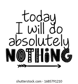 Today I will do absolutely nothing - Greeting card for stay at home for quarantine times. Hand drawn cute slogan. Good for t-shirt, mug, scrap booking, gift.