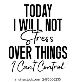 Today I Will Not Stress Over Things I Can't Control