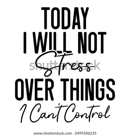 Today I Will Not Stress Over Things I Can't Control