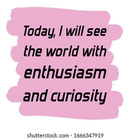 Today, I will see the world with enthusiasm and curiosity. Colorful shape. Vector quote