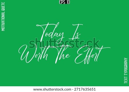 Today Is Worth The Effort   -Stylish Cursive Typography Text Of Morning and Daily Motivation Quotes