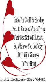 Today you could be standing next to someone who is trying not to fall apart; be kind text with three red hearts and tails circling the text.