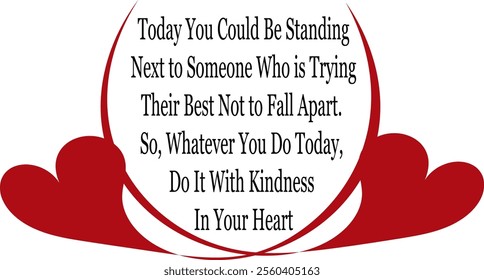 Today you could be standing next to someone who is trying not to fall apart; be kind with kindness in your heart text with two red hearts below the text enfolding around.