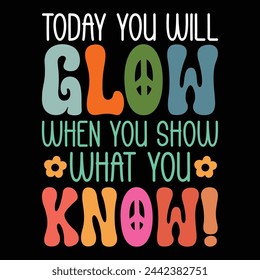 today you will glow when you show what you know!