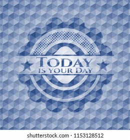 Today is your Day blue emblem or badge with geometric pattern background.