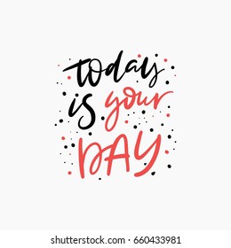 Today is your day. Bright colored letters. Modern hand drawn lettering. Hand-painted inscription. Motivational calligraphy poster. Stylish font typography. Quote for cards, photo overlays, invitations