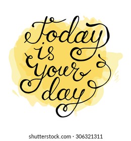 Today is your day. Hand drawn positive phrase. Lettering quote on stain background. Vector illustration.

