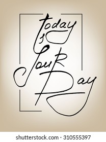 Today is your day. Hand drawn lettering inspirational quote. 
