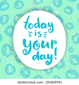Today is your day! Hand lettering quote on a creative vector background