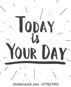 Today is your day. Printable motivational quote, hand drawn inspirational illustration for t-shirt, greeting card or decor design.