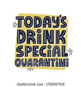 Today's drink special quarantini quote. HAnd drawn vector lettering. Funny self isolation concept.