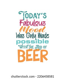 Todays Fabulous Mood Was Only Made Possible With The Aid Of Beer Vector Illustration On A White Background
