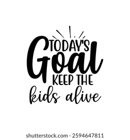 Today's Goal Keep the Kids Alive, quote mother's day typography t-shirt design, Mother's day t-shirt design, Mom t-shirt design, typography lettering for Mother's day t shirt design