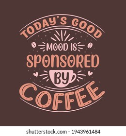 Today's good mood is sponsored by coffee. Coffee quotes lettering design.