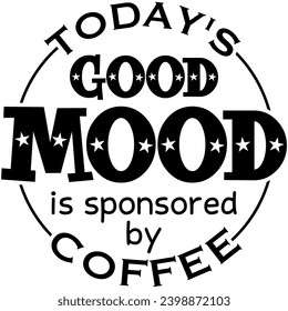 todays good mood is sponsored by coffee black vector graphic design and cut file