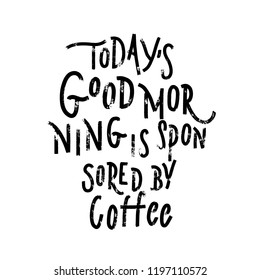Todays good morning is sponsored by coffee -  hand lettering grunge  inscription vector.