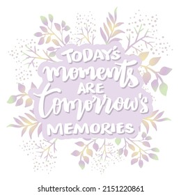 Today's moments are tomorrow's memories.  Poster quotes.