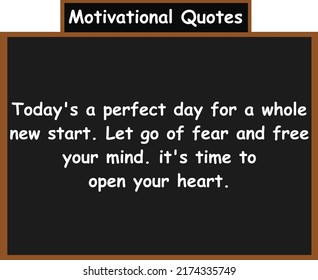 Today's a perfect day for a whole new start. Let go of fear and free your mind. it's time to open your heart. Motivational quotes