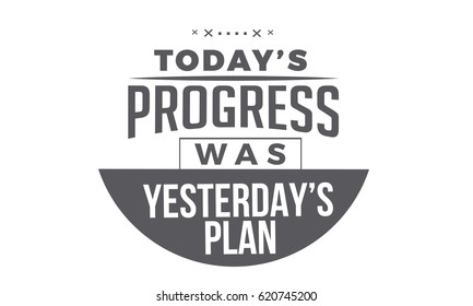 today's progress was yesterday's plan
