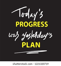 Today's progress was yesterday's plan - simple inspire and motivational quote. Hand drawn  lettering. Print for inspirational poster, t-shirt, bag, cups, card, flyer, sticker, badge.