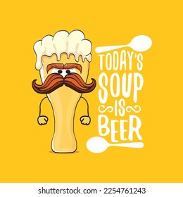 Todays soup is beer vector bar menu concept illustration or summer orange poster. vector funky beer character with funny slogan for print on tee. International beer day or octoberfest comic label