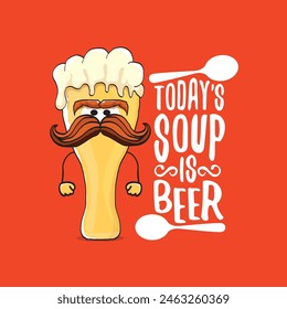 Todays soup is beer vector bar menu concept illustration or summer red poster. vector funky beer character with funny qoute slogan for print on tee. International beer day or octoberfest comic label