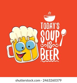 Todays soup is beer vector bar menu concept illustration or summer red poster. vector funky beer character with funny qoute slogan for print on tee. International beer day or octoberfest comic label