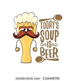 Today's soup is beer vector pub menu concept illustration or summer poster. vector funky beer character with funny slogan for print on tee. International beer day or octoberfest label with slogan