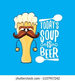 Today's soup is beer vector pub menu concept illustration or summer poster. vector funky beer character with funny slogan for print on tee. International beer day or octoberfest label with slogan