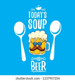 Today's soup is beer vector pub menu concept illustration or summer poster. vector funky beer character with funny slogan for print on tee. International beer day or octoberfest label with slogan