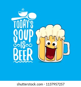 Today's soup is beer vector pub menu concept illustration or summer poster. vector funky beer character with funny slogan for print on tee. International beer day or octoberfest label with slogan