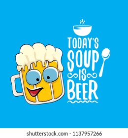 Today's soup is beer vector pub menu concept illustration or summer poster. vector funky beer character with funny slogan for print on tee. International beer day or octoberfest label with slogan