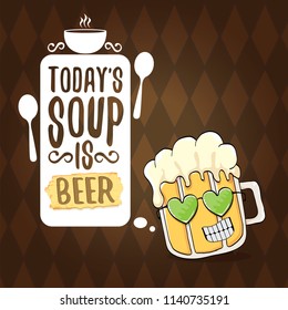 Today's soup is beer vector pub menu concept illustration or summer poster. vector funky beer character with funny slogan for print on tee. International beer day or octoberfest label with slogan