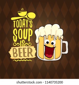 Today's soup is beer vector pub menu concept illustration or summer poster. vector funky beer character with funny slogan for print on tee. International beer day or octoberfest label with slogan