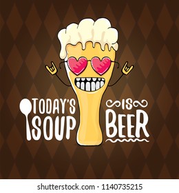 Today's soup is beer vector pub menu concept illustration or summer poster. vector funky beer character with funny slogan for print on tee. International beer day or octoberfest label with slogan