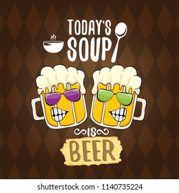 Today's soup is beer vector pub menu concept illustration or summer poster. vector funky beer character with funny slogan for print on tee. International beer day or octoberfest label with slogan