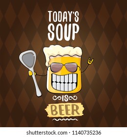 Today's soup is beer vector pub menu concept illustration or summer poster. vector funky beer character with funny slogan for print on tee. International beer day or octoberfest label with slogan