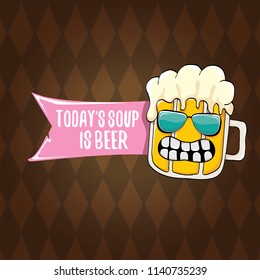 Today's soup is beer vector pub menu concept illustration or summer poster. vector funky beer character with funny slogan for print on tee. International beer day or octoberfest label with slogan