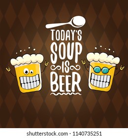 Today's soup is beer vector pub menu concept illustration or summer poster. vector funky beer character with funny slogan for print on tee. International beer day or octoberfest label with slogan